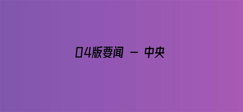 04版要闻 - 中央广播电视总台首届版权生态合作大会在上海举行